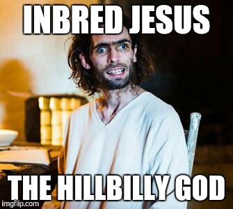  INBRED JESUS; THE HILLBILLY GOD | image tagged in inbred jesus | made w/ Imgflip meme maker