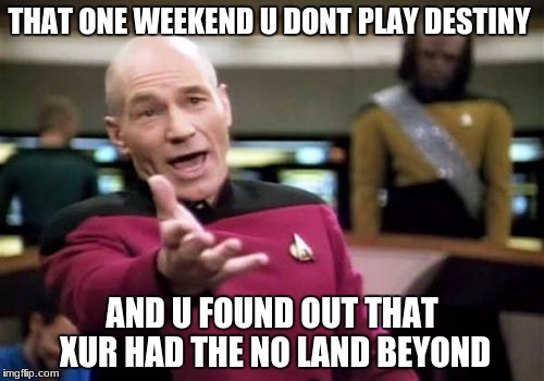 Picard Wtf Meme | THAT ONE WEEKEND U DONT PLAY DESTINY; AND U FOUND OUT THAT XUR HAD THE NO LAND BEYOND | image tagged in memes,picard wtf | made w/ Imgflip meme maker