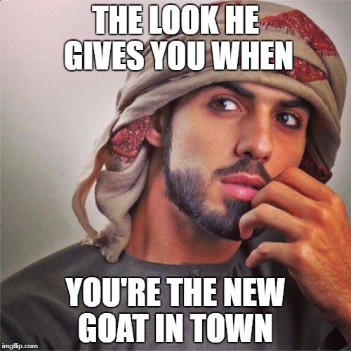 gotta love when he give you that look | THE LOOK HE GIVES YOU WHEN; YOU'RE THE NEW GOAT IN TOWN | image tagged in muslims,offensive,the look | made w/ Imgflip meme maker