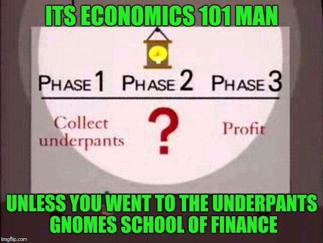 ITS ECONOMICS 101 MAN UNLESS YOU WENT TO THE UNDERPANTS GNOMES SCHOOL OF FINANCE | made w/ Imgflip meme maker