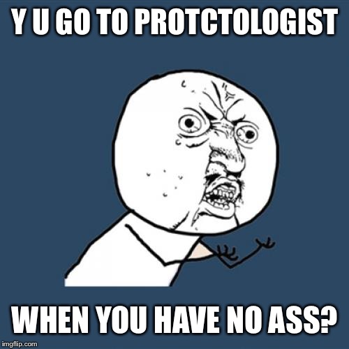 Y U No Meme | Y U GO TO PROTCTOLOGIST WHEN YOU HAVE NO ASS? | image tagged in memes,y u no | made w/ Imgflip meme maker