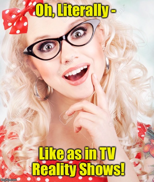 Oh,
Literally - Like as in TV Reality Shows! | made w/ Imgflip meme maker