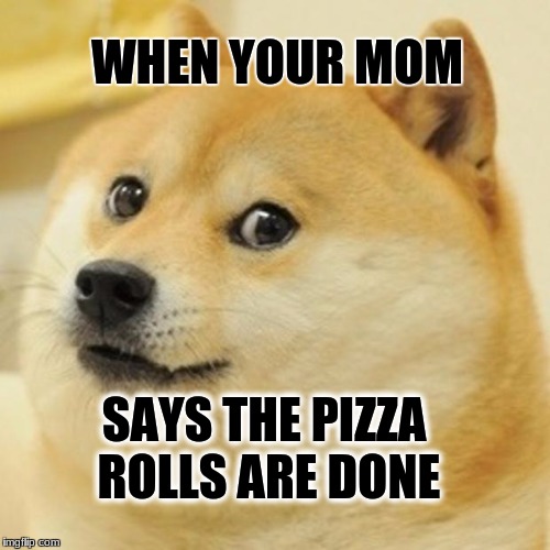 Doge Meme | WHEN YOUR MOM; SAYS THE PIZZA ROLLS ARE DONE | image tagged in memes,doge | made w/ Imgflip meme maker