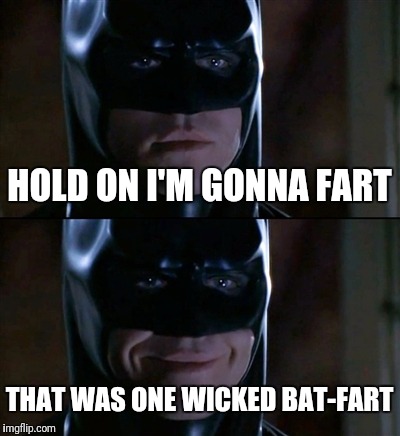 Batman Smiles Meme | HOLD ON I'M GONNA FART; THAT WAS ONE WICKED BAT-FART | image tagged in memes,batman smiles | made w/ Imgflip meme maker