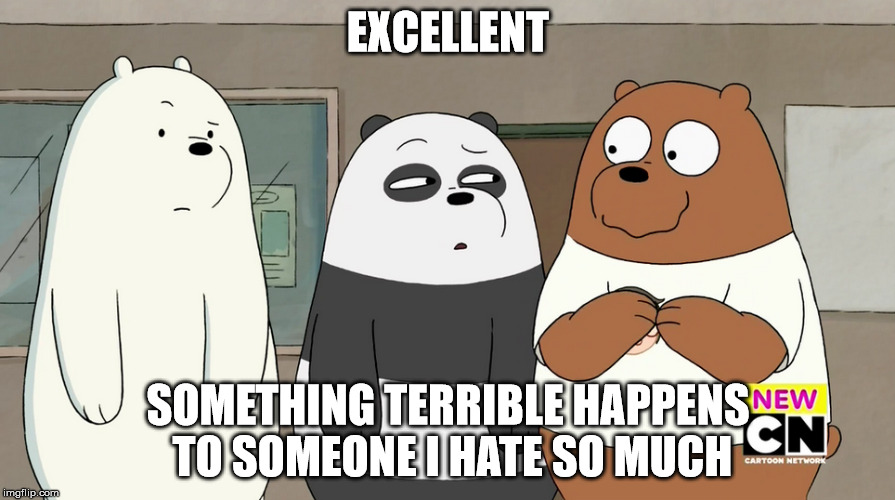 We Bare Bears: Evil Grizz | EXCELLENT; SOMETHING TERRIBLE HAPPENS TO SOMEONE I HATE SO MUCH | image tagged in we bare bears | made w/ Imgflip meme maker