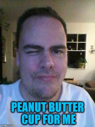 wink | PEANUT BUTTER CUP FOR ME | image tagged in wink | made w/ Imgflip meme maker