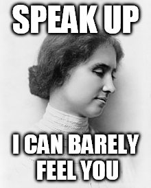 Helen Keller | SPEAK UP I CAN BARELY FEEL YOU | image tagged in helen keller | made w/ Imgflip meme maker
