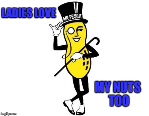 LADIES LOVE MY NUTS TOO | made w/ Imgflip meme maker