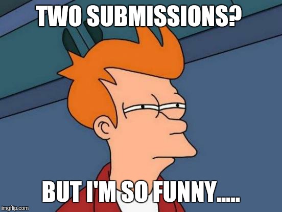 Futurama Fry Meme | TWO SUBMISSIONS? BUT I'M SO FUNNY..... | image tagged in memes,futurama fry | made w/ Imgflip meme maker