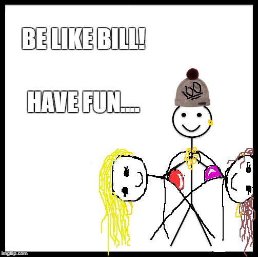 Be Like Bill | BE LIKE BILL! HAVE FUN.... | image tagged in memes,be like bill | made w/ Imgflip meme maker