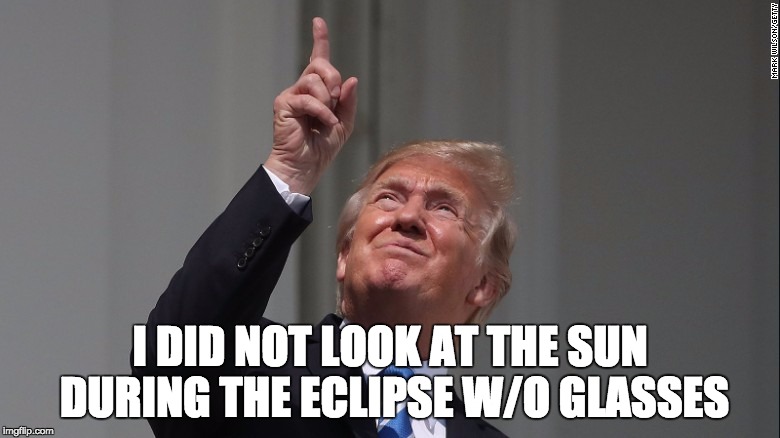 Trump Eclipse  | I DID NOT LOOK AT THE SUN DURING THE ECLIPSE W/O GLASSES | image tagged in trump eclipse | made w/ Imgflip meme maker