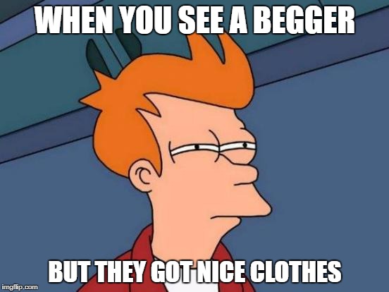 Futurama Fry | WHEN YOU SEE A BEGGER; BUT THEY GOT NICE CLOTHES | image tagged in memes,futurama fry | made w/ Imgflip meme maker