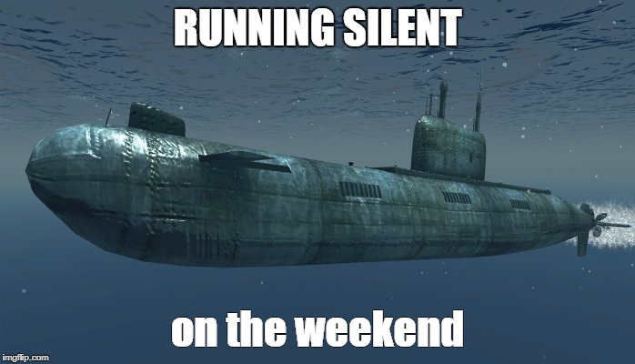 Stop sending important stuff on my day off. | RUNNING SILENT; on the weekend | image tagged in making memes | made w/ Imgflip meme maker