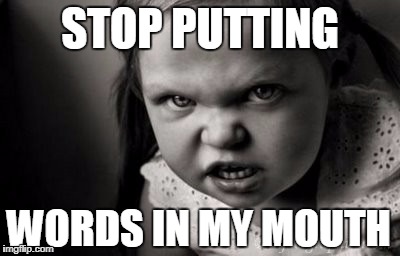 STOP PUTTING; WORDS IN MY MOUTH | image tagged in alice malice | made w/ Imgflip meme maker