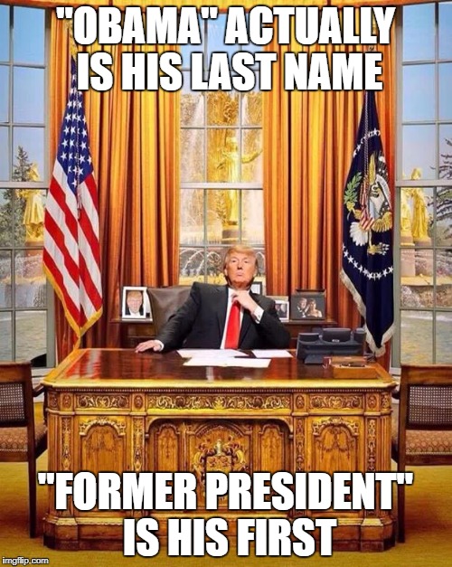 "OBAMA" ACTUALLY IS HIS LAST NAME "FORMER PRESIDENT" IS HIS FIRST | made w/ Imgflip meme maker