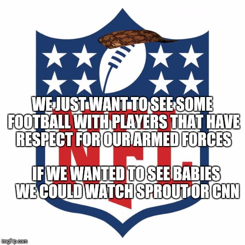 nfl logic | WE JUST WANT TO SEE SOME FOOTBALL WITH PLAYERS THAT HAVE RESPECT FOR OUR ARMED FORCES; IF WE WANTED TO SEE BABIES WE COULD WATCH SPROUT OR CNN | image tagged in nfl logic,scumbag | made w/ Imgflip meme maker