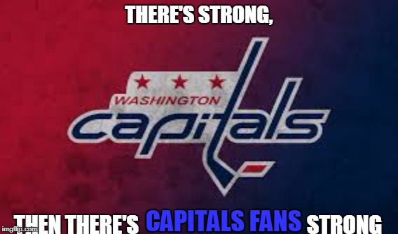 Ah, Capitals.... | THERE'S STRONG, THEN THERE'S                                        STRONG; CAPITALS FANS | image tagged in capitals | made w/ Imgflip meme maker
