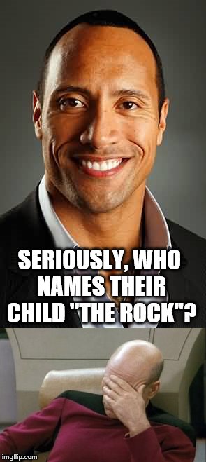 The Rock and Picard | SERIOUSLY, WHO NAMES THEIR CHILD "THE ROCK"? | image tagged in dwayne johnson,captain picard facepalm | made w/ Imgflip meme maker