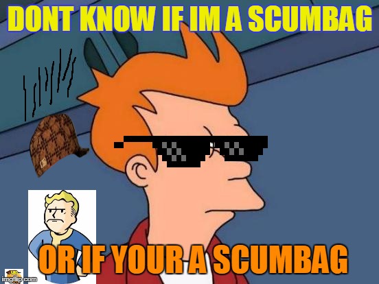 Futurama Fry Meme | DONT KNOW IF IM A SCUMBAG; OR IF YOUR A SCUMBAG | image tagged in memes,futurama fry,scumbag | made w/ Imgflip meme maker