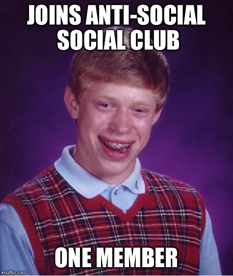 Bad Luck Brian Meme | JOINS ANTI-SOCIAL SOCIAL CLUB ONE MEMBER | image tagged in memes,bad luck brian | made w/ Imgflip meme maker