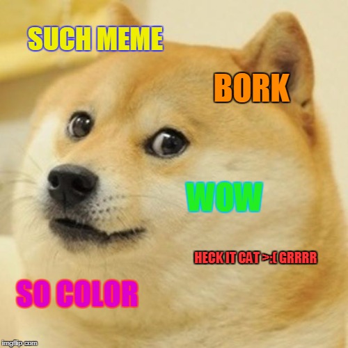 Doge Meme | SUCH MEME; BORK; WOW; HECK IT CAT >:( GRRRR; SO COLOR | image tagged in memes,doge | made w/ Imgflip meme maker