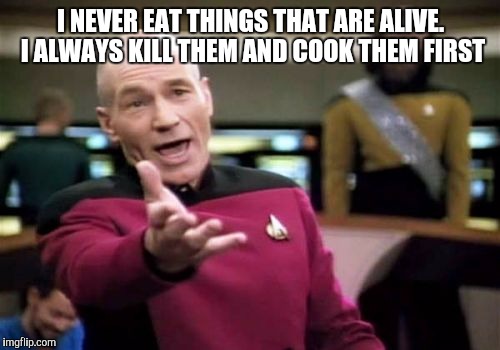 Picard Wtf Meme | I NEVER EAT THINGS THAT ARE ALIVE.  I ALWAYS KILL THEM AND COOK THEM FIRST | image tagged in memes,picard wtf | made w/ Imgflip meme maker
