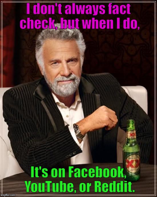 The Most Interesting Man In The World Meme | I don't always fact check, but when I do, It's on Facebook, YouTube, or Reddit. | image tagged in memes,the most interesting man in the world | made w/ Imgflip meme maker