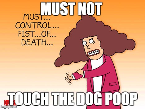 MUST NOT; TOUCH THE DOG POOP | made w/ Imgflip meme maker