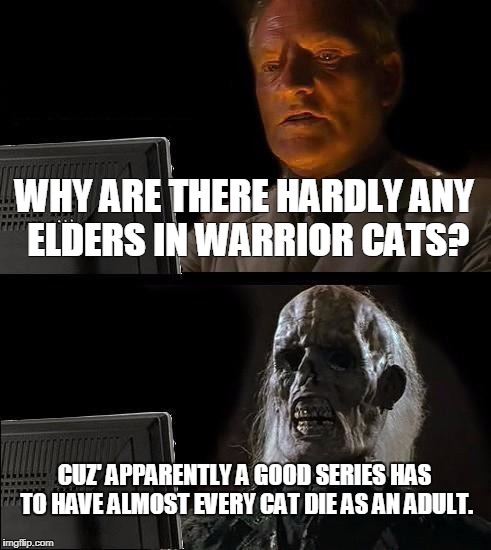 I'll Just Wait Here Meme | WHY ARE THERE HARDLY ANY ELDERS IN WARRIOR CATS? CUZ' APPARENTLY A GOOD SERIES HAS TO HAVE ALMOST EVERY CAT DIE AS AN ADULT. | image tagged in memes,ill just wait here | made w/ Imgflip meme maker