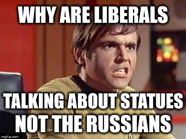 When the Russia story does not work.... | WHY ARE LIBERALS; TALKING ABOUT STATUES; NOT THE RUSSIANS | image tagged in upset chekov,trump russia collusion,statues,liberal logic | made w/ Imgflip meme maker