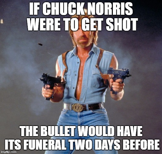 Chuck Norris Guns Meme | IF CHUCK NORRIS WERE TO GET SHOT; THE BULLET WOULD HAVE ITS FUNERAL TWO DAYS BEFORE | image tagged in memes,chuck norris guns,chuck norris | made w/ Imgflip meme maker