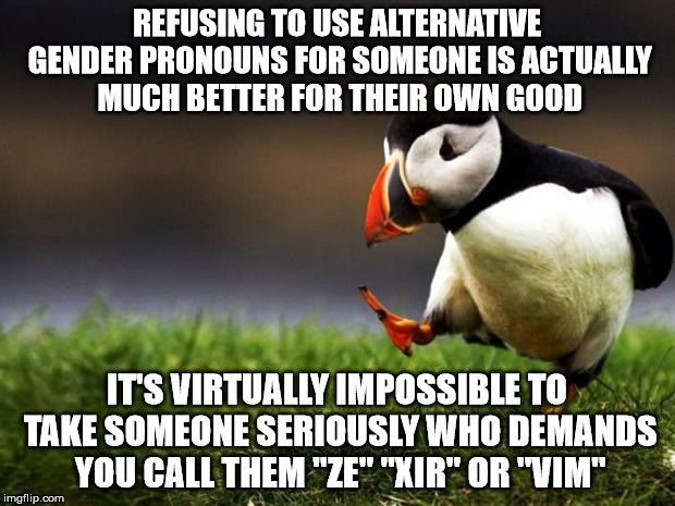 I refuse to learn your special snowflake language | REFUSING TO USE ALTERNATIVE GENDER PRONOUNS FOR SOMEONE IS ACTUALLY MUCH BETTER FOR THEIR OWN GOOD; IT'S VIRTUALLY IMPOSSIBLE TO TAKE SOMEONE SERIOUSLY WHO DEMANDS YOU CALL THEM "ZE" "XIR" OR "VIM" | image tagged in memes,unpopular opinion puffin | made w/ Imgflip meme maker