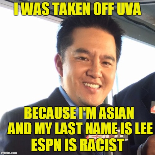 ESPN is Racist |  I WAS TAKEN OFF UVA; BECAUSE I'M ASIAN AND MY LAST NAME IS LEE; ESPN IS RACIST | image tagged in robert lee,espn,racist,political | made w/ Imgflip meme maker