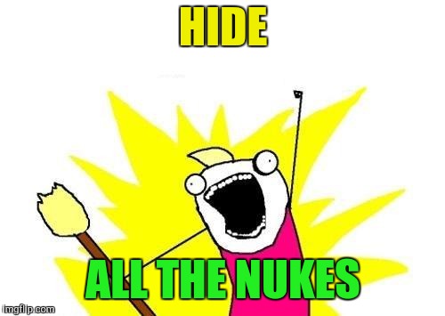 X All The Y Meme | HIDE ALL THE NUKES | image tagged in memes,x all the y | made w/ Imgflip meme maker