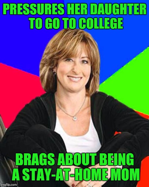 PRESSURES HER DAUGHTER TO GO TO COLLEGE BRAGS ABOUT BEING A STAY-AT-HOME MOM | made w/ Imgflip meme maker