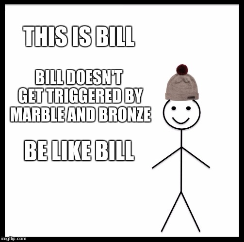 For real tho, its time to stop | THIS IS BILL; BILL DOESN'T GET TRIGGERED BY MARBLE AND BRONZE; BE LIKE BILL | image tagged in memes,be like bill,liberals,retarded liberal protesters,autism,bleach | made w/ Imgflip meme maker