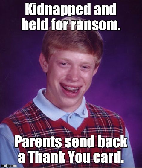 Bad Luck Brian Meme | Kidnapped and held for ransom. Parents send back a Thank You card. | image tagged in memes,bad luck brian | made w/ Imgflip meme maker