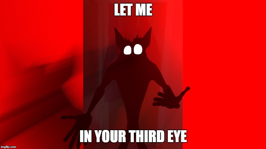 woah | LET ME; IN YOUR THIRD EYE | image tagged in scary things | made w/ Imgflip meme maker