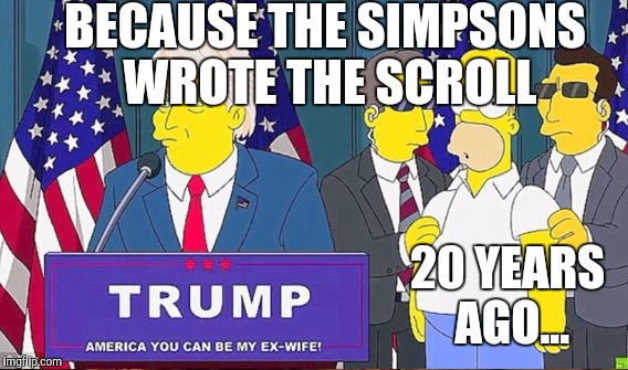 BECAUSE THE SIMPSONS WROTE THE SCROLL 20 YEARS AGO... | made w/ Imgflip meme maker