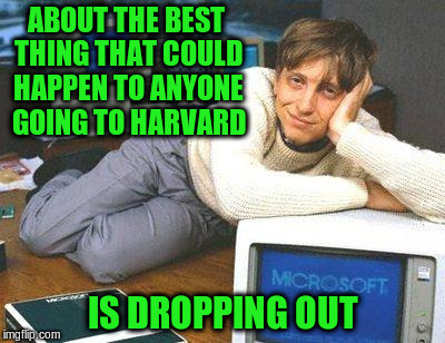 ABOUT THE BEST THING THAT COULD HAPPEN TO ANYONE GOING TO HARVARD IS DROPPING OUT | made w/ Imgflip meme maker