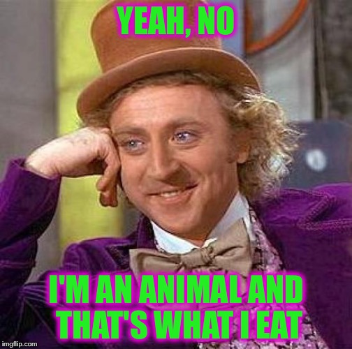 Creepy Condescending Wonka Meme | YEAH, NO I'M AN ANIMAL AND THAT'S WHAT I EAT | image tagged in memes,creepy condescending wonka | made w/ Imgflip meme maker