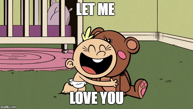 Lily and her Teddy Bear | LET ME; LOVE YOU | image tagged in the loud house,memes,love,teddy bear,nickelodeon,cuteness overload | made w/ Imgflip meme maker