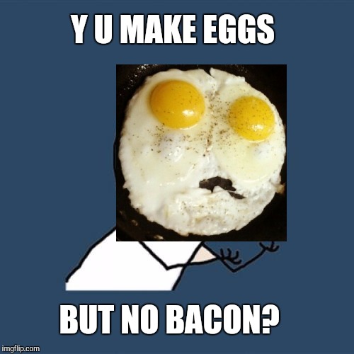 Y U no bacon  | Y U MAKE EGGS; BUT NO BACON? | image tagged in memes,y u no,jbmemegeek,bacon,bacon week,bacon and eggs | made w/ Imgflip meme maker