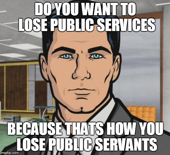 Archer Meme | DO YOU WANT TO LOSE PUBLIC SERVICES; BECAUSE THATS HOW YOU LOSE PUBLIC SERVANTS | image tagged in memes,archer | made w/ Imgflip meme maker