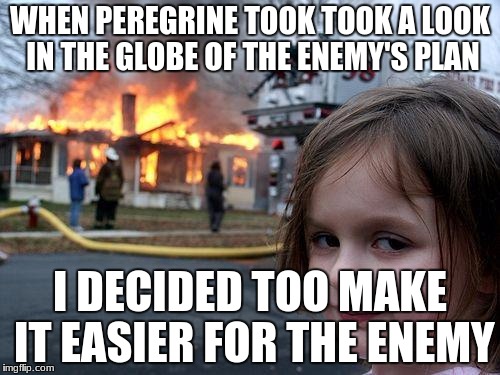 LORD OF THE RINGS!! | WHEN PEREGRINE TOOK TOOK A LOOK IN THE GLOBE OF THE ENEMY'S PLAN; I DECIDED TOO MAKE IT EASIER FOR THE ENEMY | image tagged in memes,disaster girl | made w/ Imgflip meme maker