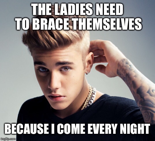 THE LADIES NEED TO BRACE THEMSELVES BECAUSE I COME EVERY NIGHT | made w/ Imgflip meme maker