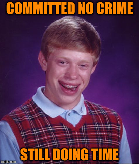 Bad Luck Brian Meme | COMMITTED NO CRIME STILL DOING TIME | image tagged in memes,bad luck brian | made w/ Imgflip meme maker