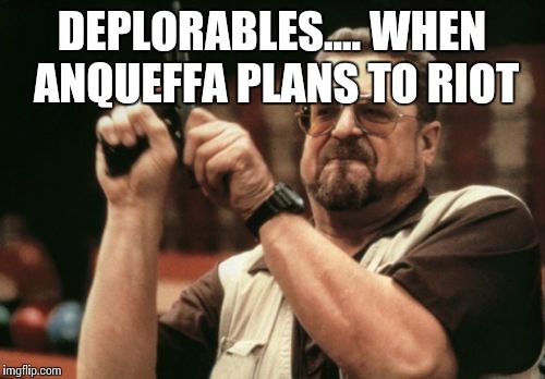 Am I The Only One Around Here | DEPLORABLES.... WHEN ANQUEFFA PLANS TO RIOT | image tagged in memes,am i the only one around here | made w/ Imgflip meme maker