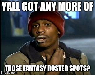 Y'all Got Any More Of That Meme | YALL GOT ANY MORE OF; THOSE FANTASY ROSTER SPOTS? | image tagged in memes,yall got any more of | made w/ Imgflip meme maker