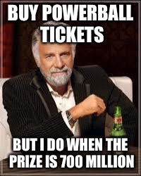 The Most Interesting Man In The World | BUY POWERBALL TICKETS; BUT I DO WHEN THE PRIZE IS 700 MILLION | image tagged in i don't always | made w/ Imgflip meme maker